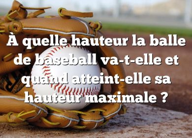 À quelle hauteur la balle de baseball va-t-elle et quand atteint-elle sa hauteur maximale ?